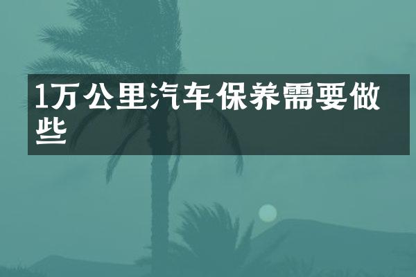 1万公里汽车保养需要做哪些