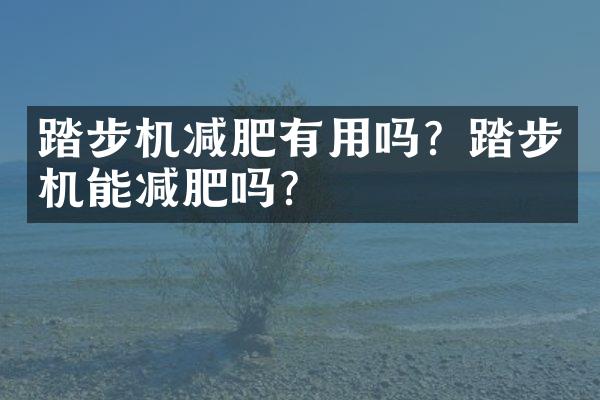 踏步机减肥有用吗？踏步机能减肥吗？
