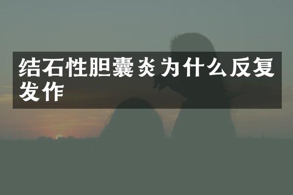 结石性胆囊炎为什么反复发作