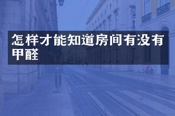 怎样才能知道房间有没有甲醛