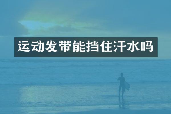 运动发带能挡住汗水吗