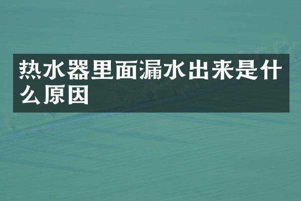 热水器里面漏水出来是什么原因