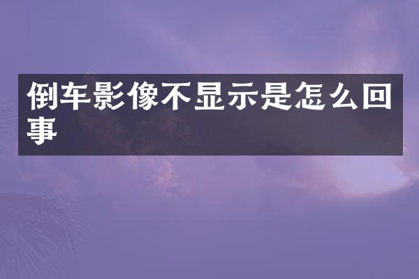 倒车影像不显示是怎么回事