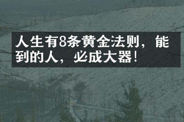 人生有8条黄金法则，能做到的人，必成大器！