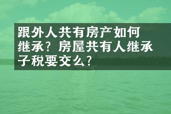 ﻿﻿跟外人共有房产如何继承？房屋共有人继承房子税要交么？