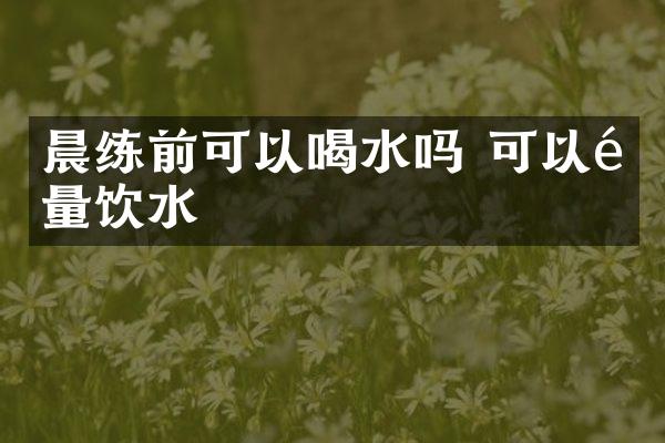 晨练前可以喝水吗 可以适量饮水