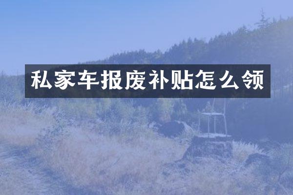 私家车报废补贴怎么领