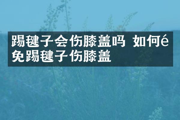 踢毽子会伤膝盖吗 如何避免踢毽子伤膝盖
