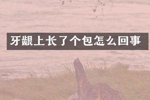 牙龈上长了个包怎么回事