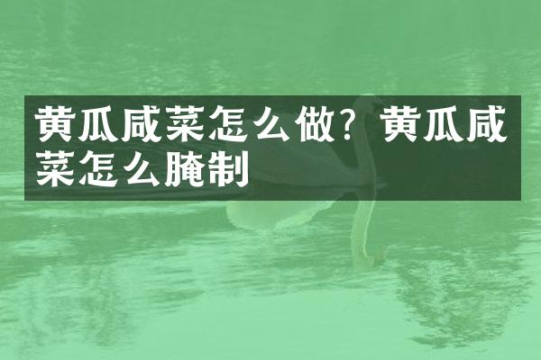 黄瓜咸菜怎么做？黄瓜咸菜怎么腌制