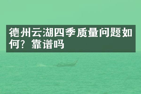 德州云湖四季质量问题如何？靠谱吗