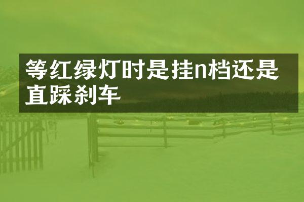 等红绿灯时是挂n档还是一直踩刹车