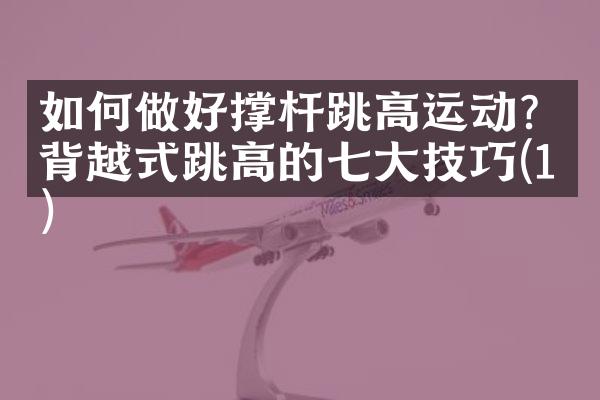 如何做好撑杆跳高运动？背越式跳高的七大技巧(1)