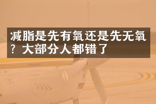 减脂是先有氧还是先无氧？大部分人都错了