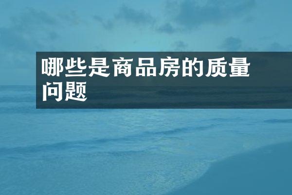 ﻿﻿哪些是商品房的质量问题