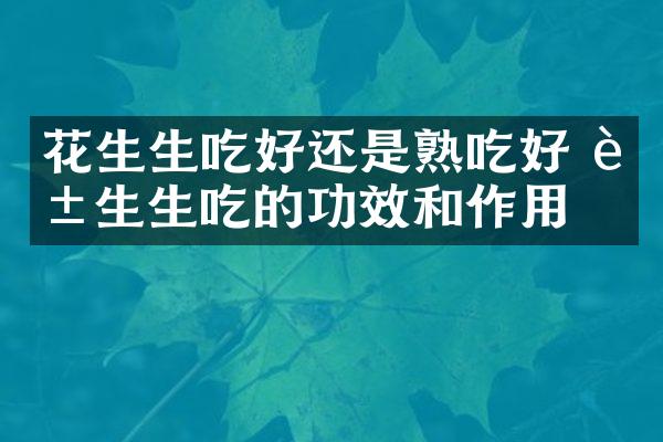 花生生吃好还是熟吃好 花生生吃的功效和作用