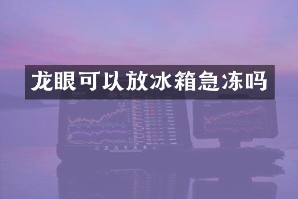 龙眼可以放冰箱急冻吗
