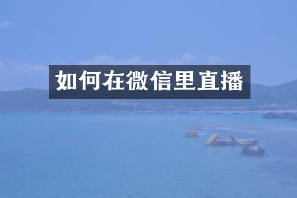 如何在微信里直播