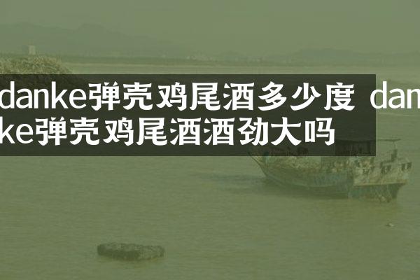 danke弹壳鸡尾酒多少度 danke弹壳鸡尾酒酒劲大吗