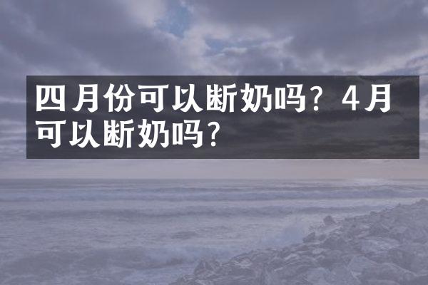 四月份可以断奶吗？4月份可以断奶吗？