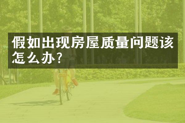 假如出现房屋质量问题该怎么办?