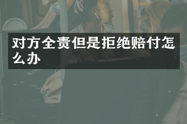 对方全责但是拒绝赔付怎么办