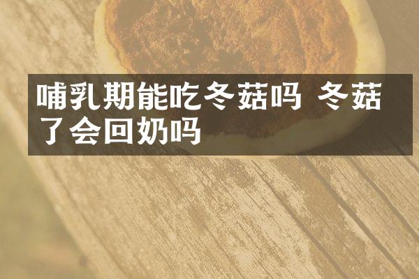 哺乳期能吃冬菇吗 冬菇吃了会回奶吗