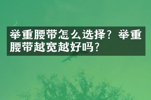 举重腰带怎么选择？举重腰带越宽越好吗？