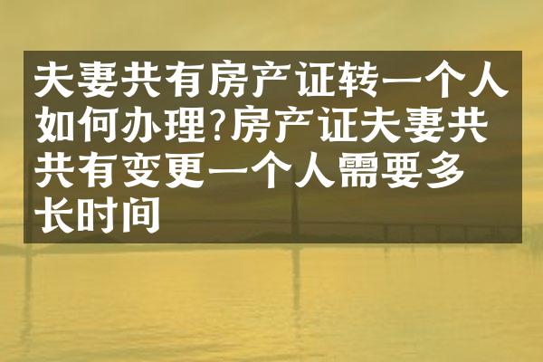 夫妻共有房产证转一个人如何办理?房产证夫妻共同共有变更一个人需要多长时间