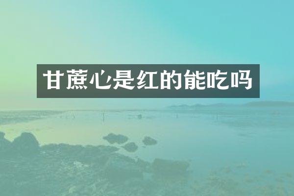 甘蔗心是红的能吃吗