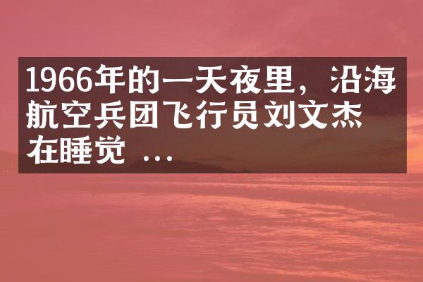 1966年的一天夜里，沿海某航空兵团飞行员刘文杰正在睡觉 ...