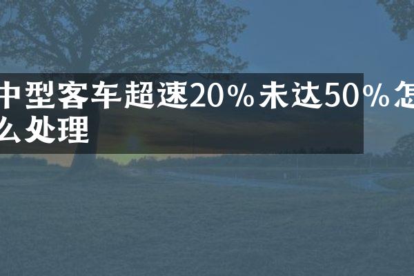 中型客车超速20%未达50%怎么处理