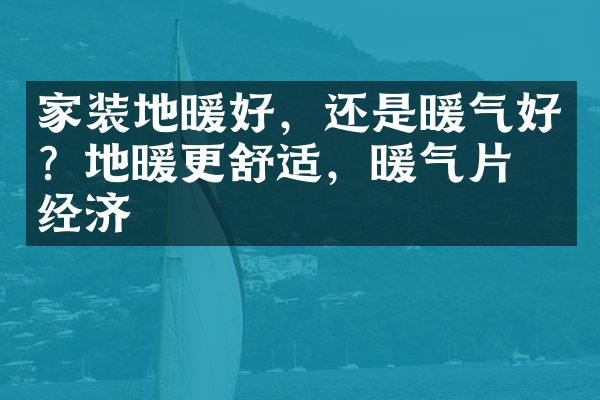 家装地暖好，还是暖气好？地暖更舒适，暖气片更经济
