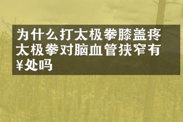 为什么打太极拳膝盖疼 打太极拳对脑血管狭窄有好处吗