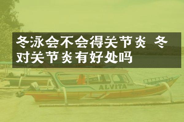 冬泳会不会得关节炎 冬泳对关节炎有好处吗