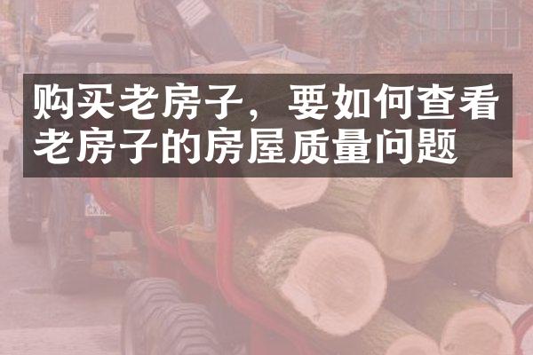 购买老房子，要如何查看老房子的房屋质量问题？