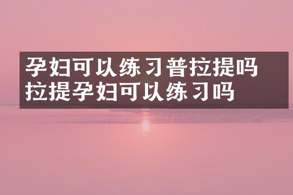孕妇可以练习普拉提吗 普拉提孕妇可以练习吗