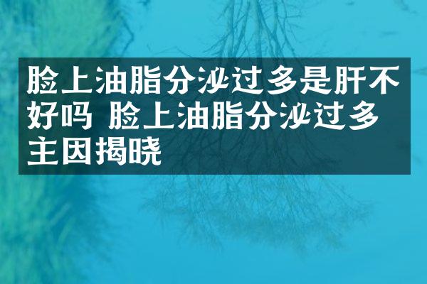 脸上油脂分泌过多是肝不好吗 脸上油脂分泌过多的主因揭晓