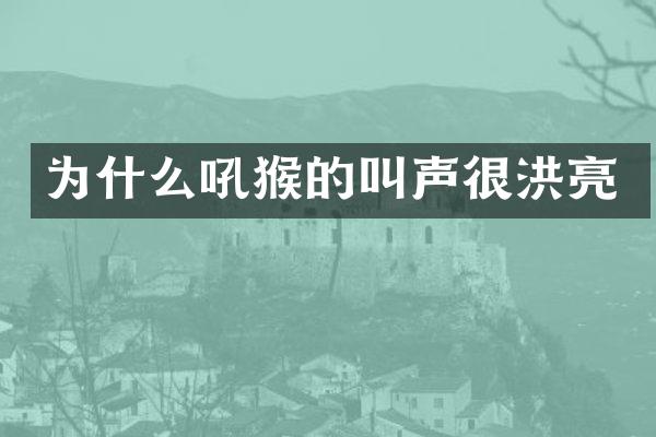 为什么吼猴的叫声很洪亮