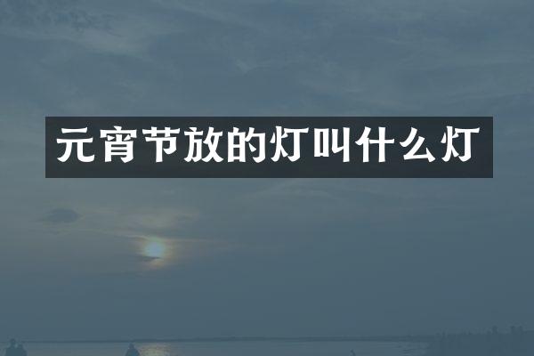 元宵节放的灯叫什么灯