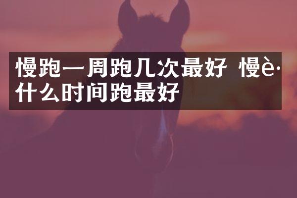 慢跑一周跑几次最好 慢跑什么时间跑最好