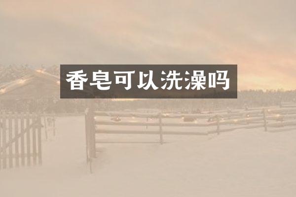 香皂可以洗澡吗