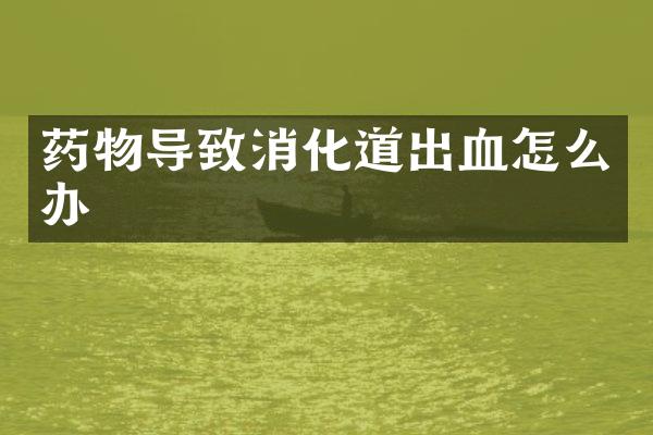药物导致消化道出血怎么办