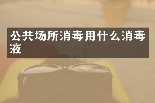 公共场所消毒用什么消毒液