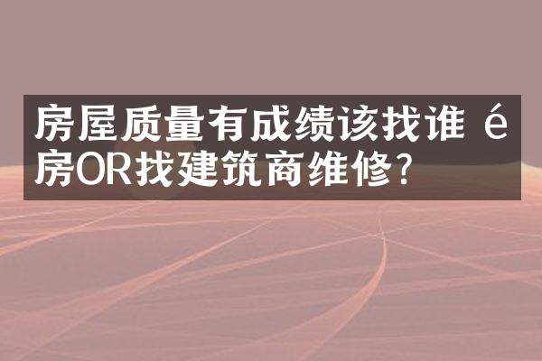 房屋质量有成绩该找谁 退房OR找建筑商维修?