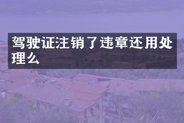 驾驶证注销了违章还用处理么