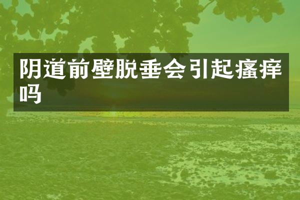 阴道前壁脱垂会引起瘙痒吗