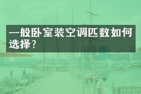 一般卧室装空调匹数如何选择？