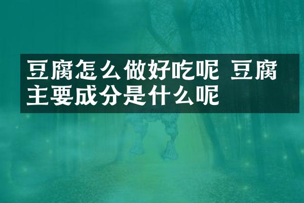 豆腐怎么做好吃呢 豆腐的主要成分是什么呢