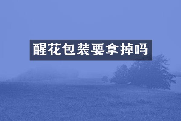 醒花包装要拿掉吗